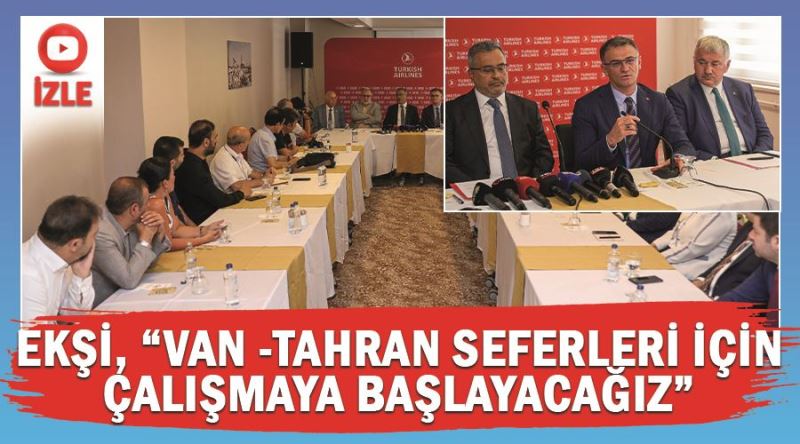 Ekşi, “Van -Tahran seferleri için çalışmaya başlayacağız” 