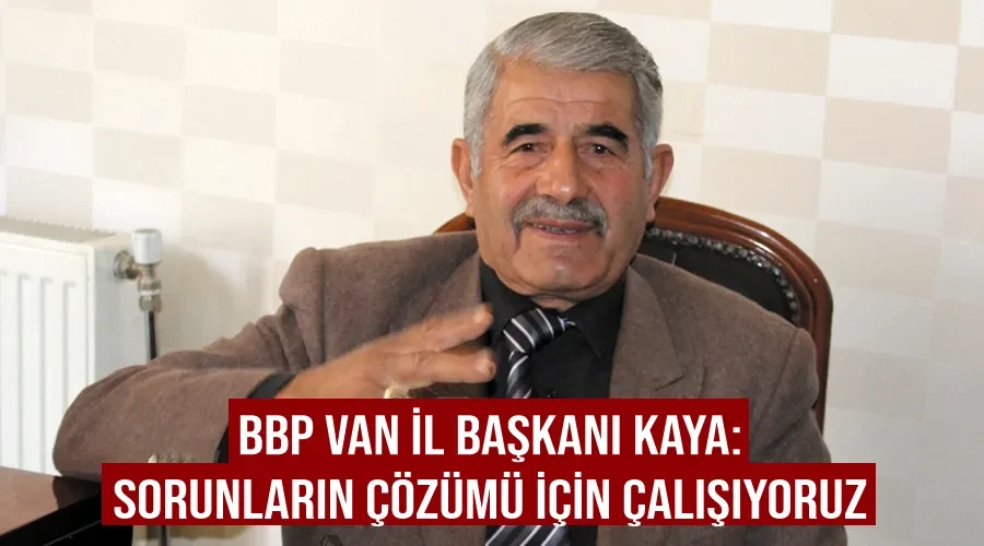 BBP Van İl Başkanı Kaya: Sorunların çözümü için çalışıyoruz