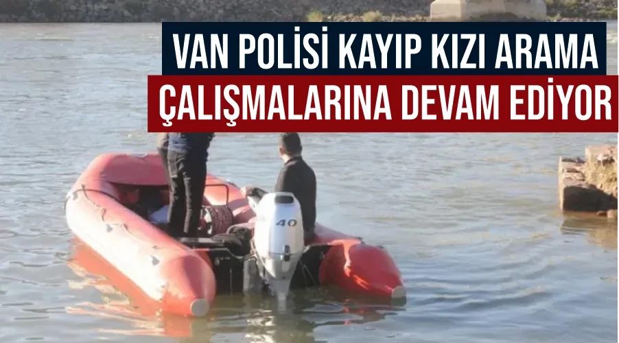 Van Polisi kayıp kızı arama çalışmalarına devam ediyor