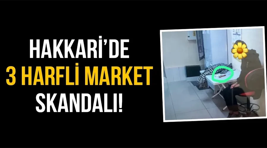 Hakkari’de 3 harfli zincir market skandalı!