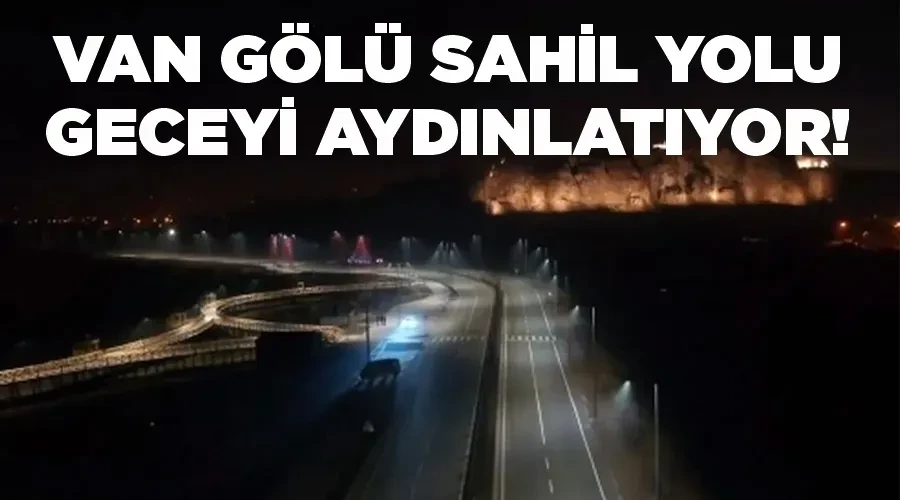 Van Gölü Sahil Yolu geceyi aydınlatıyor!