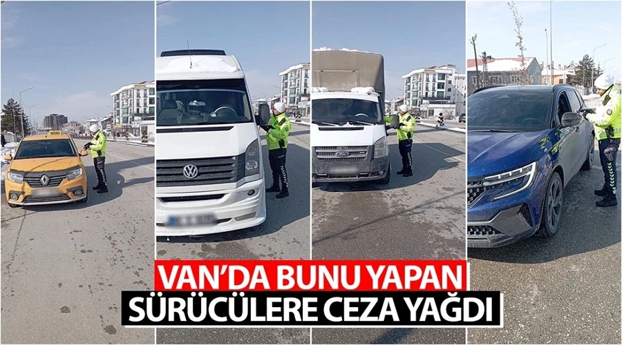 Van’da bunu yapan sürücülere ceza yağdı: 12 araç trafikten men edildi