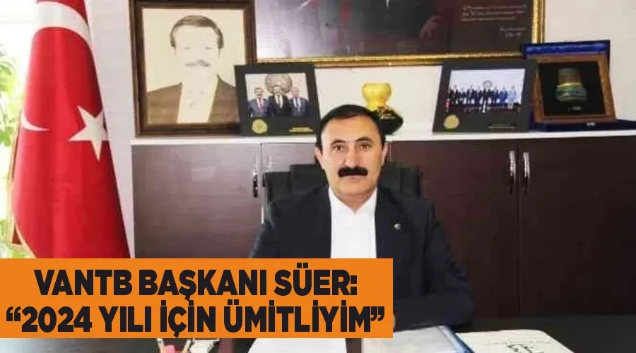 VANTB Başkanı Süer: “2024 yılı için ümitliyim”