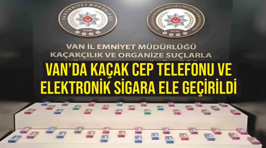 Van’da kaçak cep telefonu ve elektronik sigara ele geçirildi