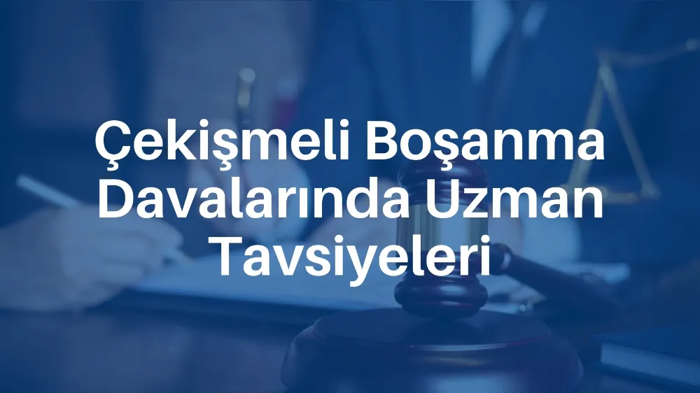 Çekişmeli Boşanma Davalarında Uzman Tavsiyeleri