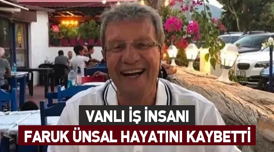 Vanlı İş İnsanı Faruk Ünsal hayatını kaybetti