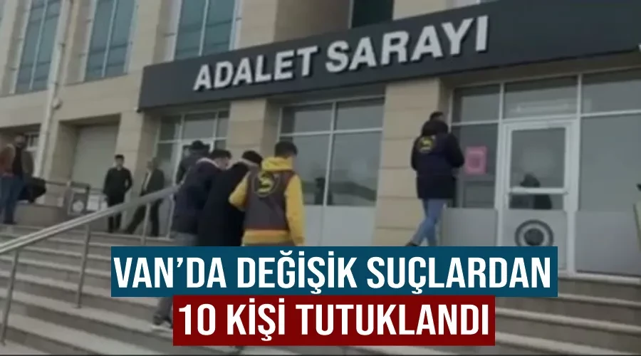 Van’da değişik suçlardan 10 kişi tutuklandı