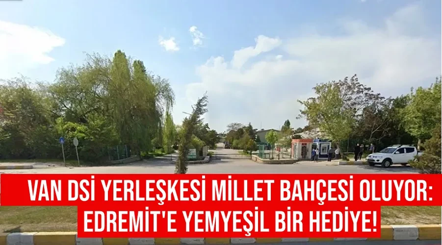 Van DSİ Yerleşkesi Millet Bahçesi Oluyor: Edremit