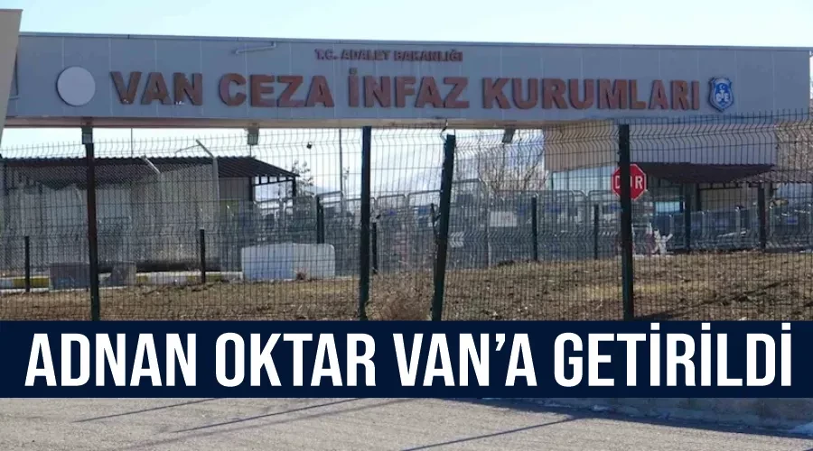 Adnan Oktar Van’a getirildi