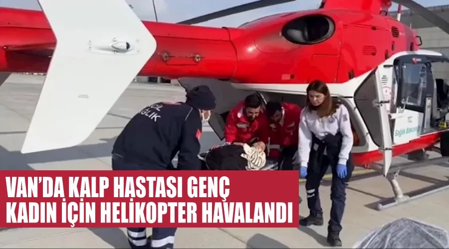 Van’da kalp hastası genç kadın için helikopter havalandı