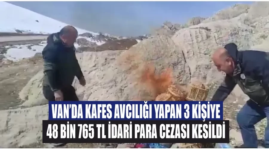 Van’da kafes avcılığı yapan 3 kişiye 48 bin 765 TL idari para cezası kesildi