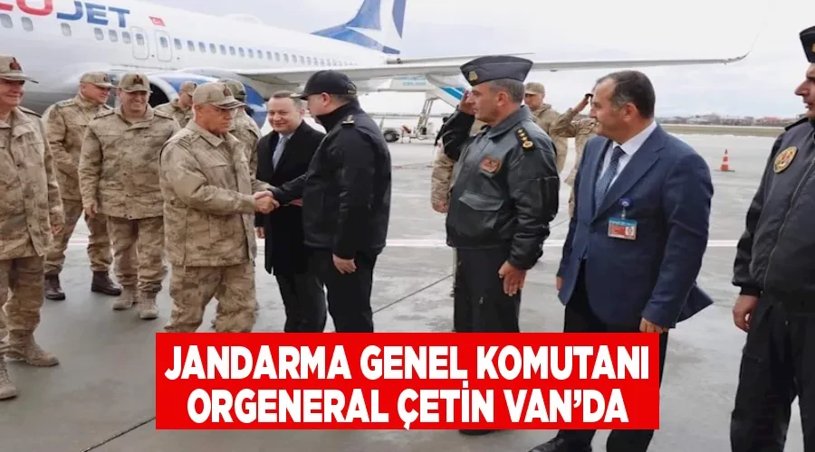 Jandarma Genel Komutanı Orgeneral Çetin Van’da