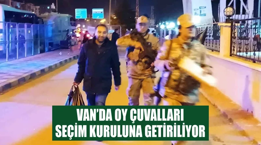 Van’da oy çuvalları seçim kuruluna getiriliyor