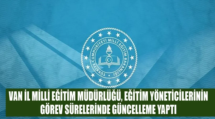 Van İl Milli Eğitim Müdürlüğü, Eğitim Yöneticilerinin Görev Sürelerinde Güncelleme Yaptı