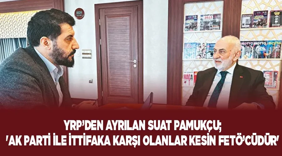 YRP’den ayrılan Suat Pamukçu; 