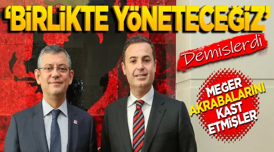 ‘Birlikte yöneteceğiz’ demişlerdi meğer akrabalarını kastetmişler